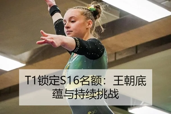 T1锁定S16名额：王朝底蕴与持续挑战